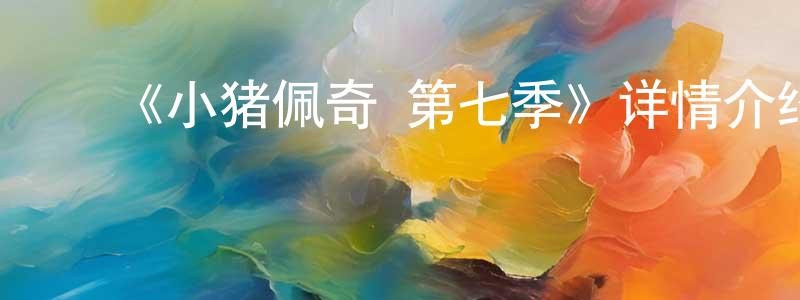 ﻿曹兆龙发布﻿《小猪佩奇 第七季》详情介绍_小猪佩奇 第七季已完结在线观看_小猪佩奇 第七季迅雷下载_欧美动漫